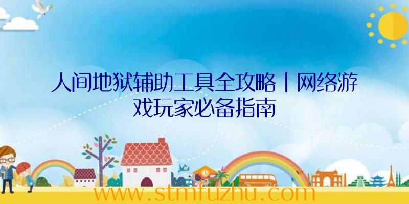 人间地狱辅助工具全攻略|网络游戏玩家必备指南
